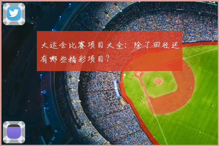 大运会比赛项目大全:除了田径还有哪些精彩项目?