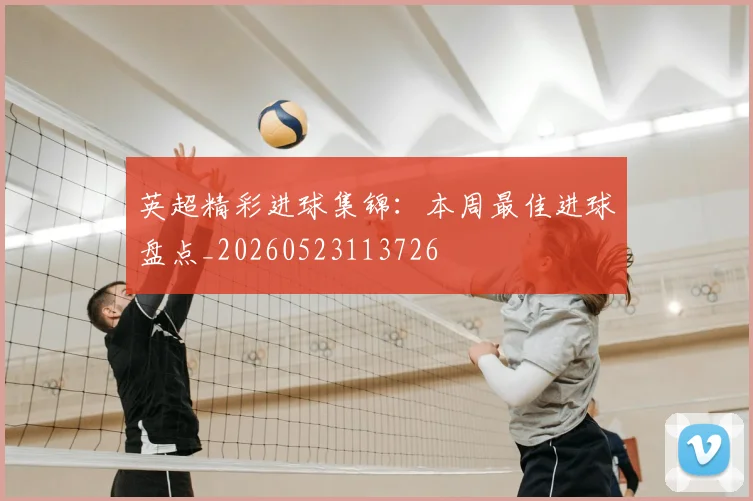 英超精彩进球集锦:本周最佳进球盘点_20260523113726