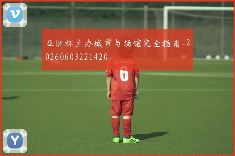亚洲杯主办城市与场馆完全指南_20260603221420