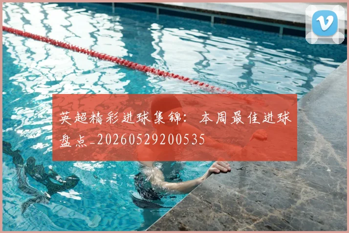 英超精彩进球集锦：本周最佳进球盘点_20260529200535