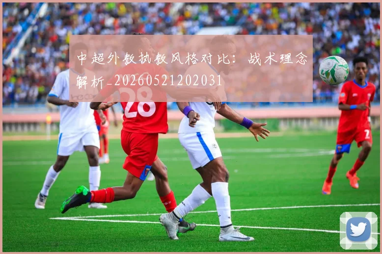 中超外教执教风格对比:战术理念解析_20260521202031