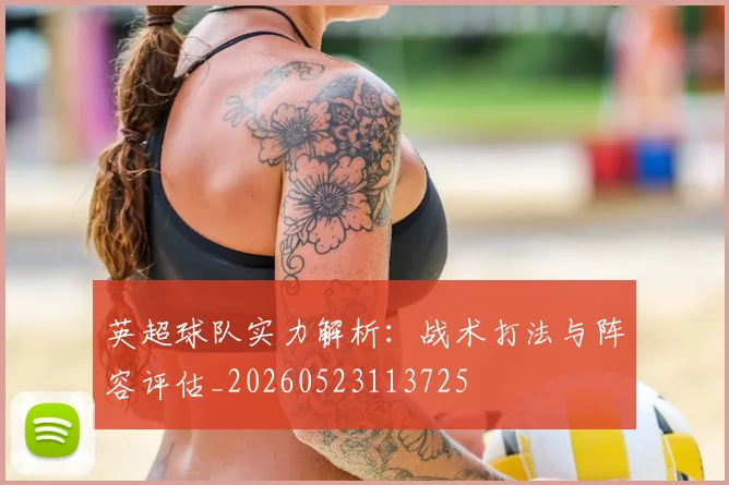 英超球队实力解析:战术打法与阵容评估_20260523113725