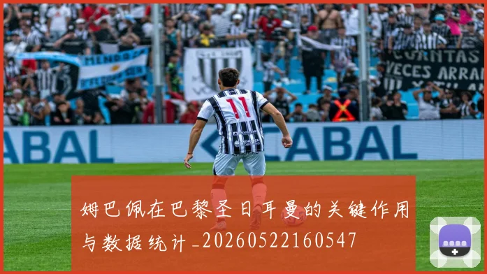 姆巴佩在巴黎圣日耳曼的关键作用与数据统计_20260522160547