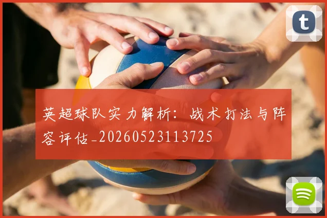 英超球队实力解析：战术打法与阵容评估_20260523113725